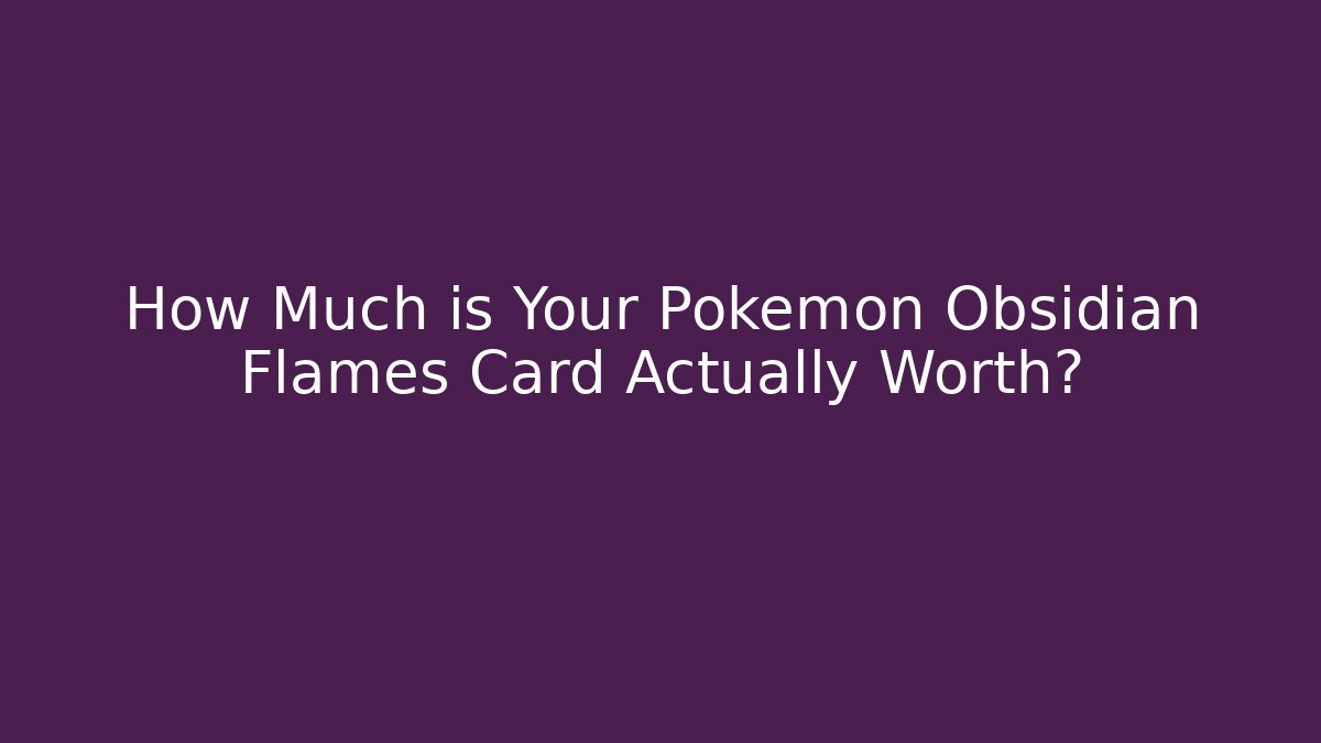 How Much is Your Pokémon Obsidian Flames Card Actually Worth?