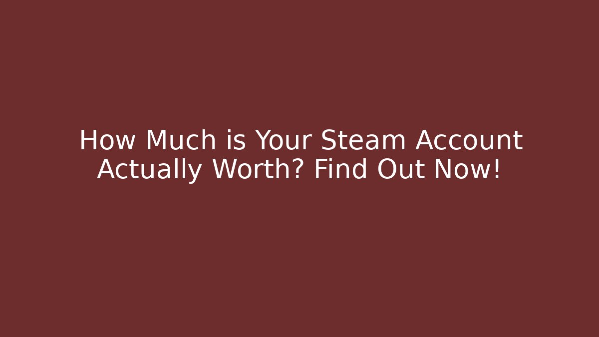 How Much is Your Steam Account Actually Worth? Find Out Now!