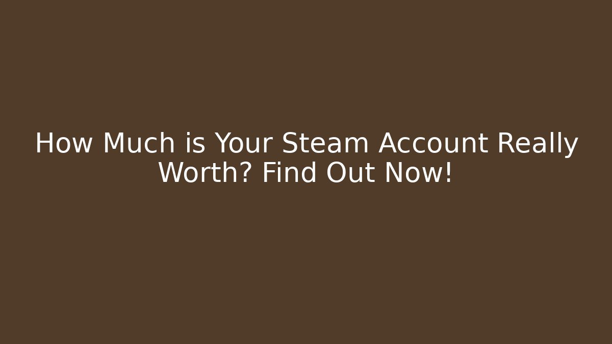 How Much is Your Steam Account Really Worth? Find Out Now!