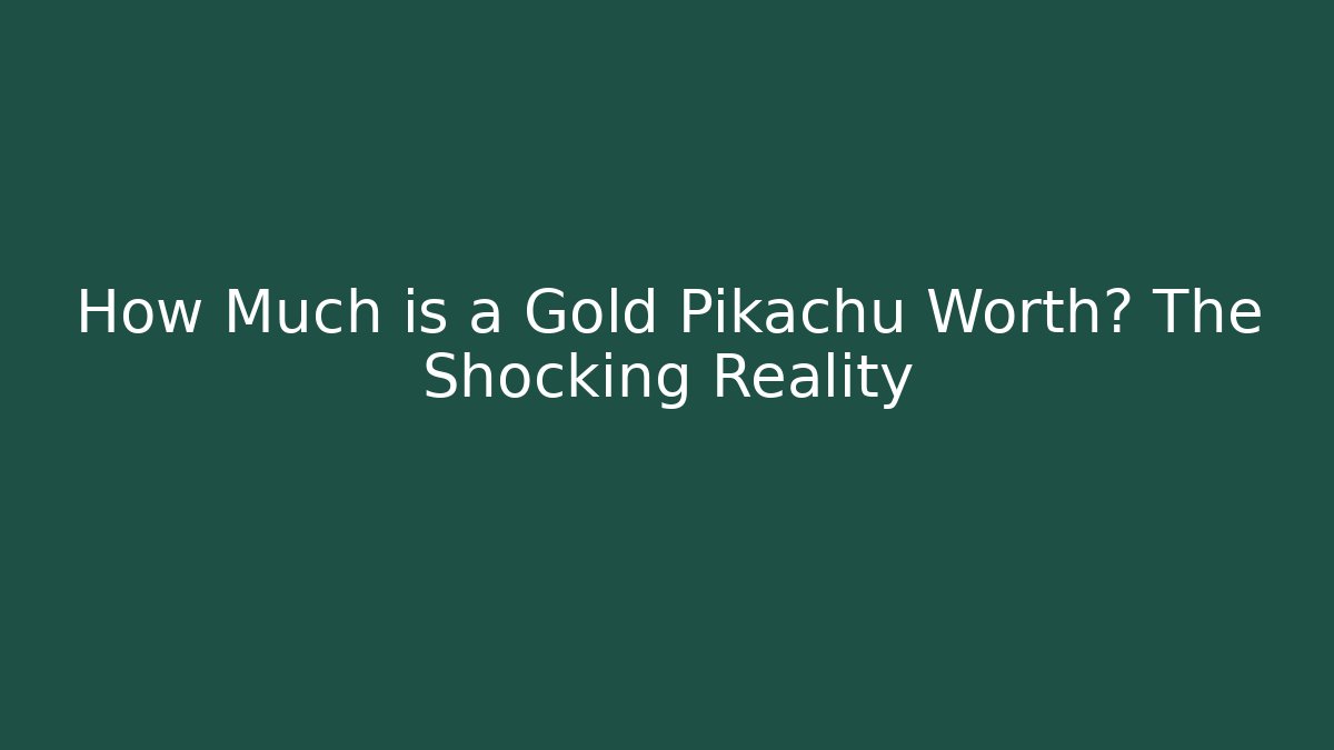 How Much is a Gold Pikachu Worth? The Shocking Reality
