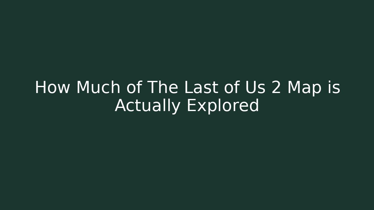 How Much of The Last of Us 2 Map is Actually Explored