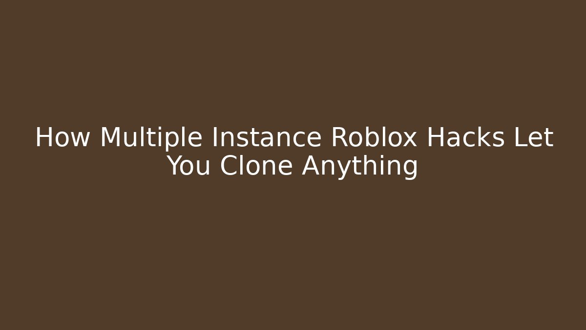 How Multiple Instance Roblox Hacks Let You Clone Anything - Create More Assets