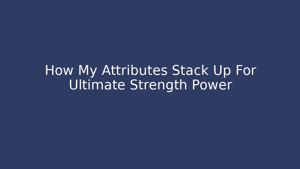 How My Attributes Stack Up For Ultimate Strength Power - Create More Assets