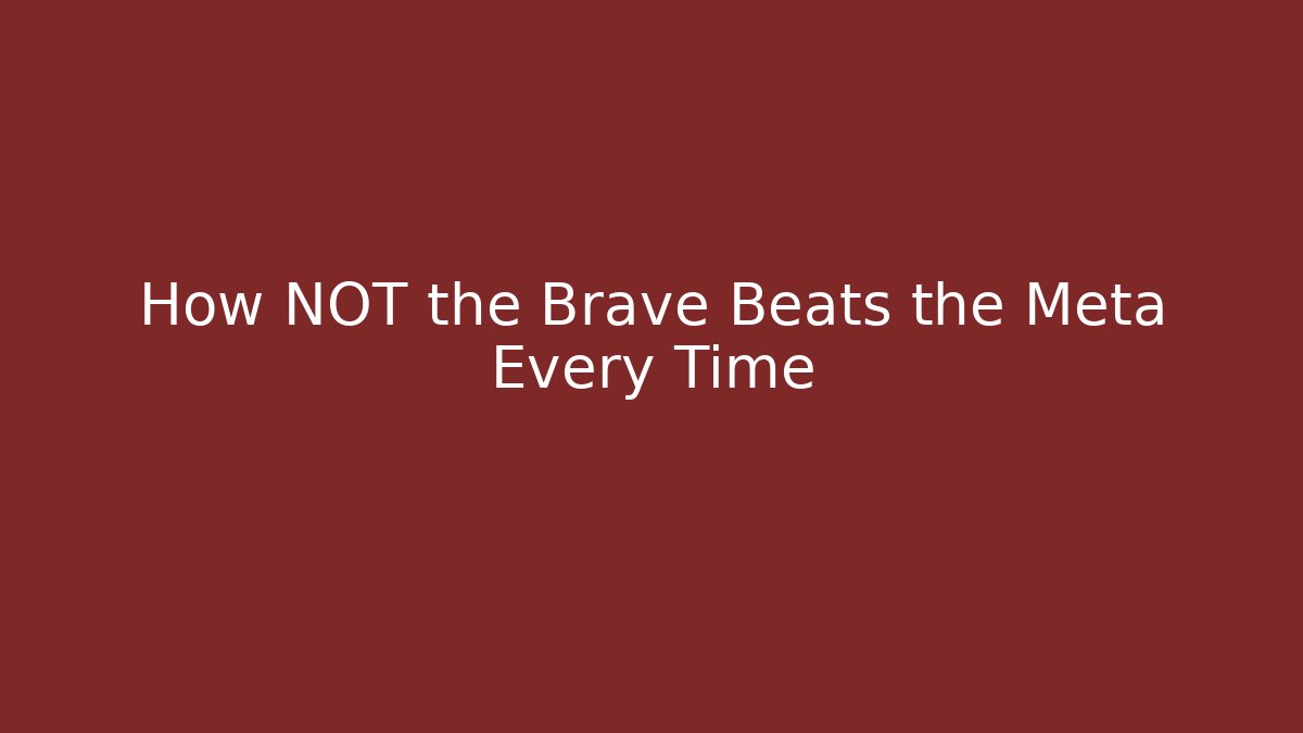 How NOT the Brave Beats the Meta Every Time