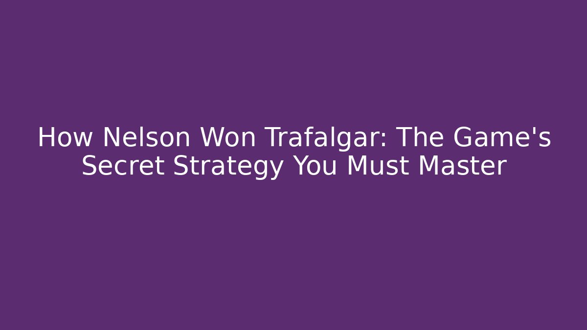 How Nelson Won Trafalgar: The Game's Secret Strategy You Must Master
