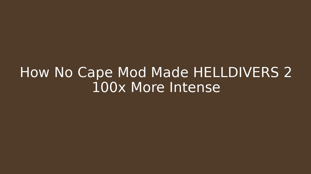 How No Cape Mod Made HELLDIVERS 2 100x More Intense