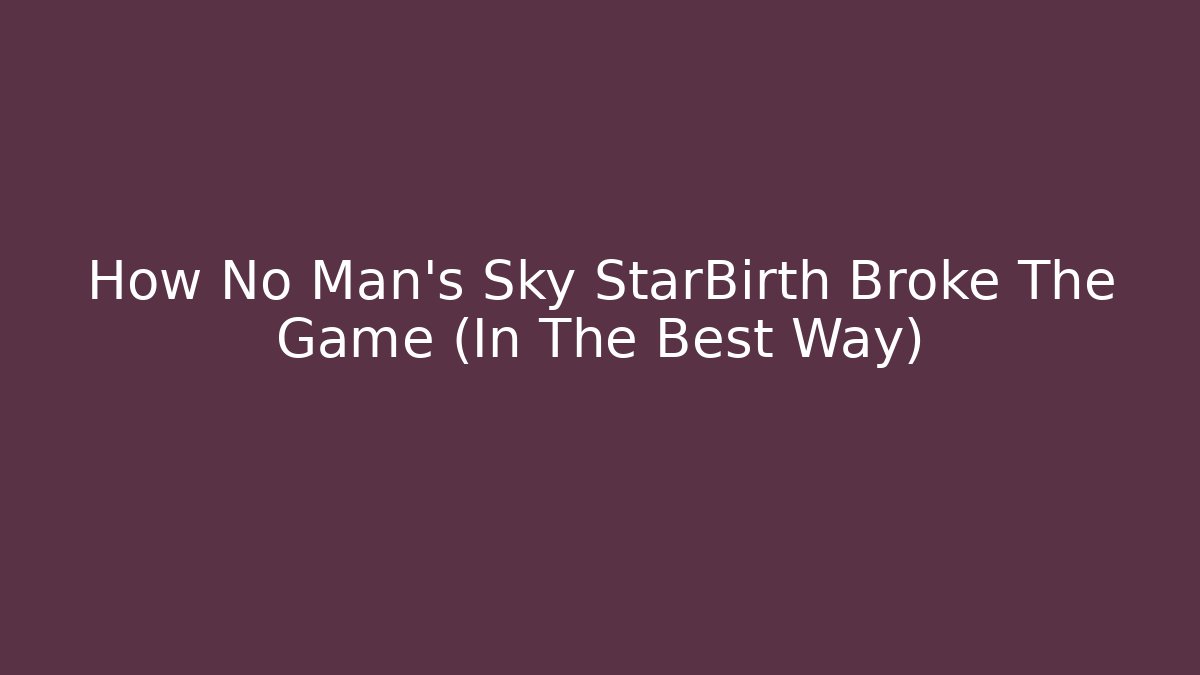 How No Man's Sky StarBirth Broke The Game (In The Best Way)