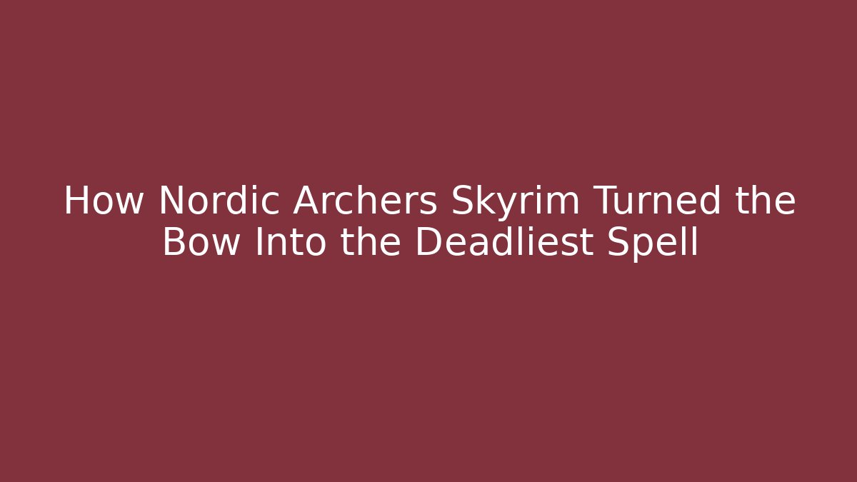How Nordic Archers Skyrim Turned the Bow Into the Deadliest Spell