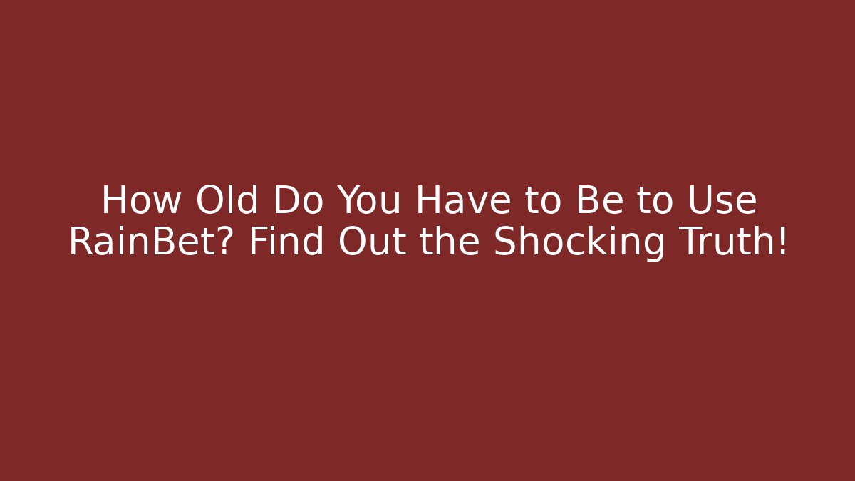 How Old Do You Have to Be to Use RainBet? Find Out the Shocking Truth!