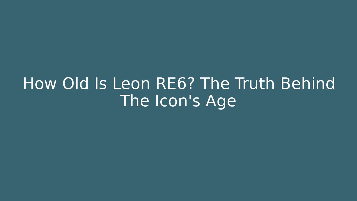 How Old Is Leon RE6? The Truth Behind The Icon's Age