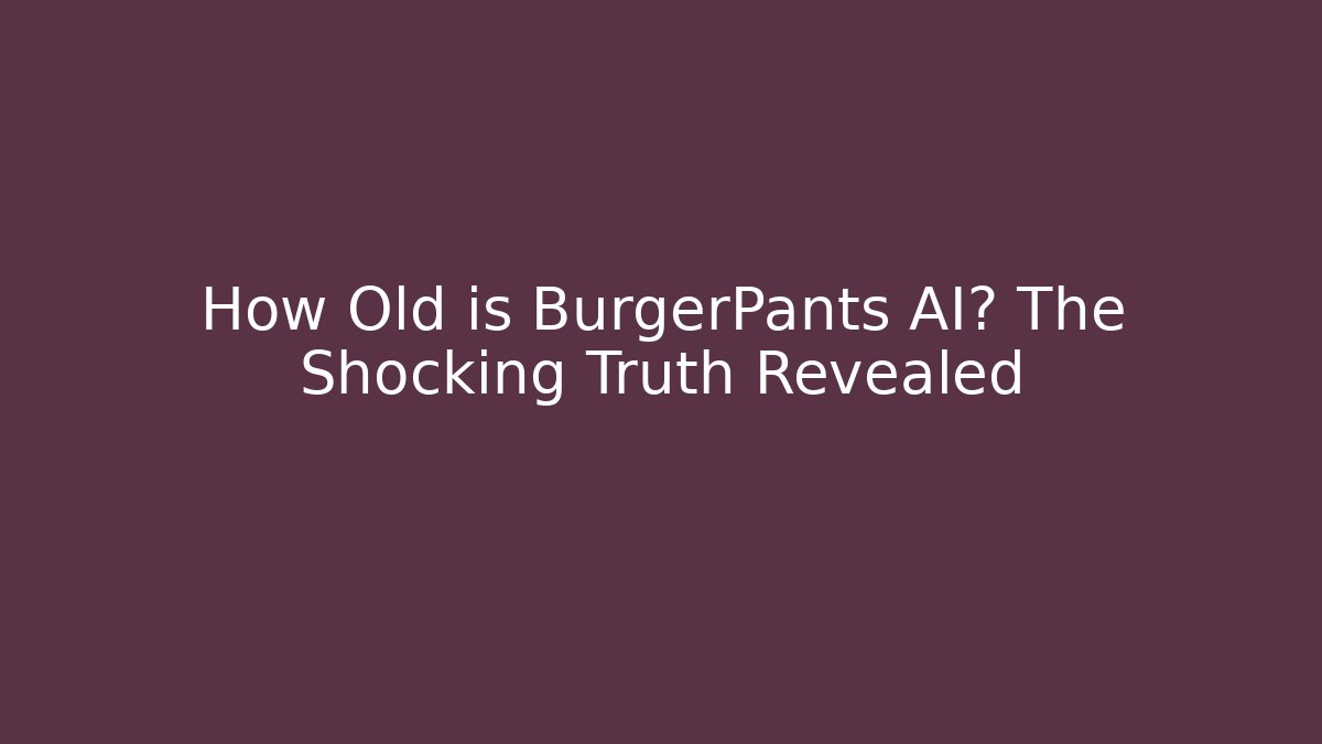 How Old is BurgerPants AI? The Shocking Truth Revealed - Create More Assets