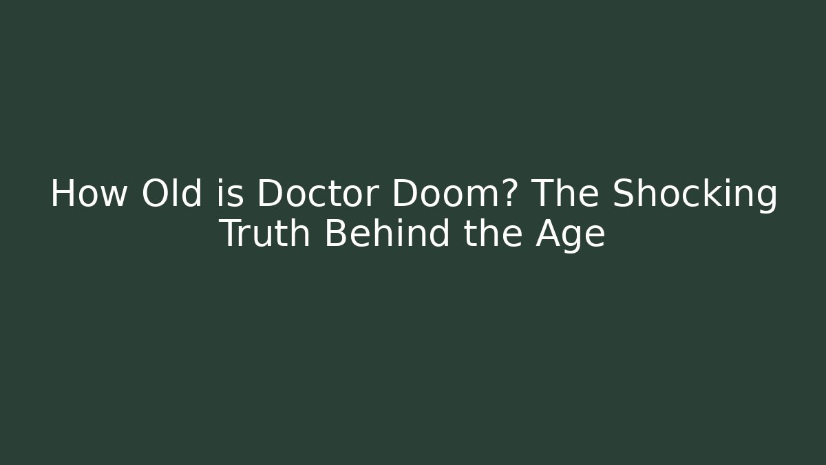 How Old is Doctor Doom? The Shocking Truth Behind the Age
