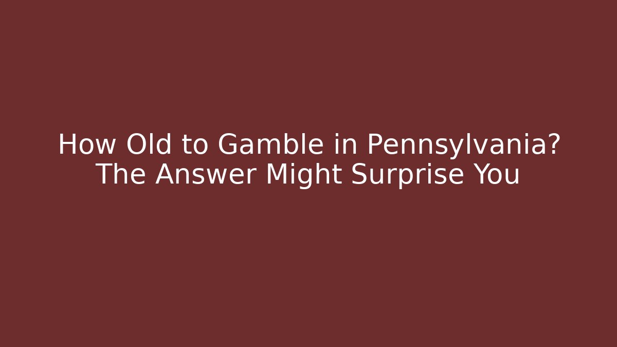 How Old to Gamble in Pennsylvania? The Answer Might Surprise You