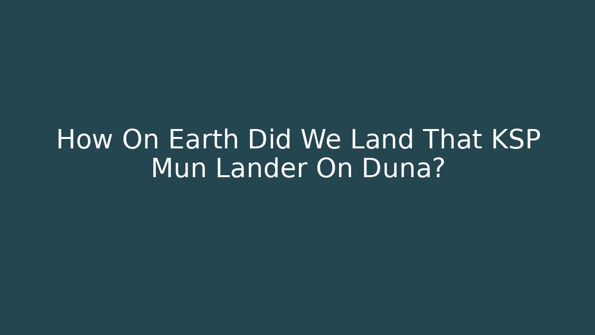 How On Earth Did We Land That KSP Mun Lander On Duna?