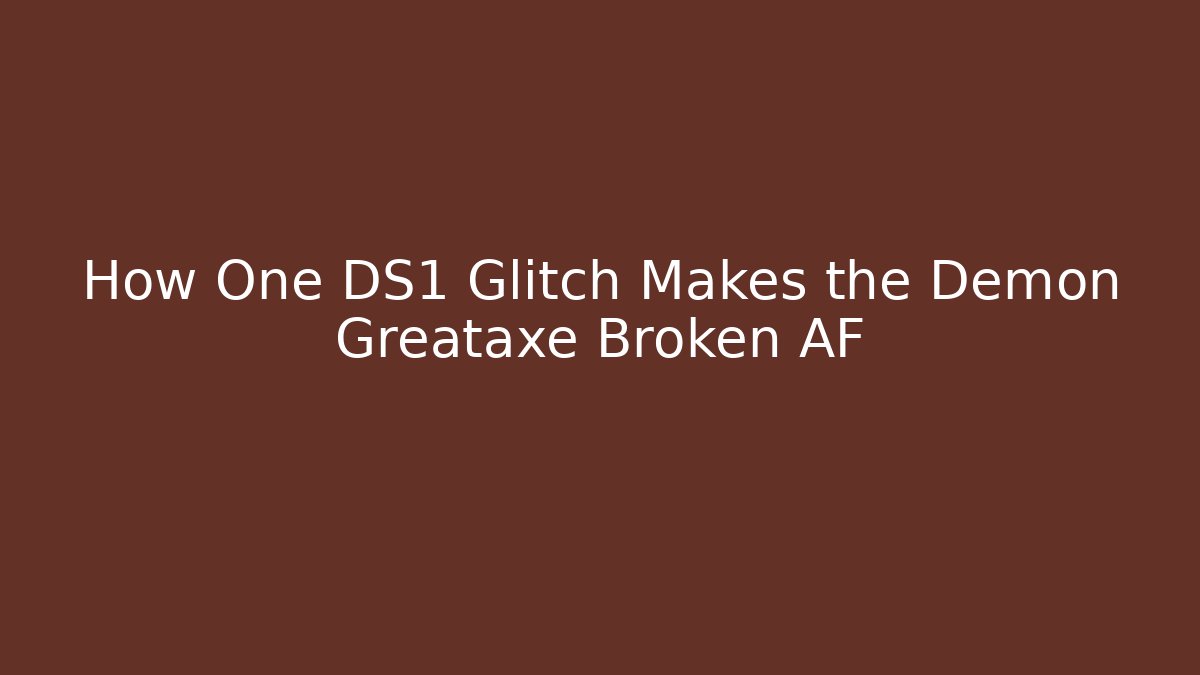 How One DS1 Glitch Makes the Demon Greataxe Broken AF