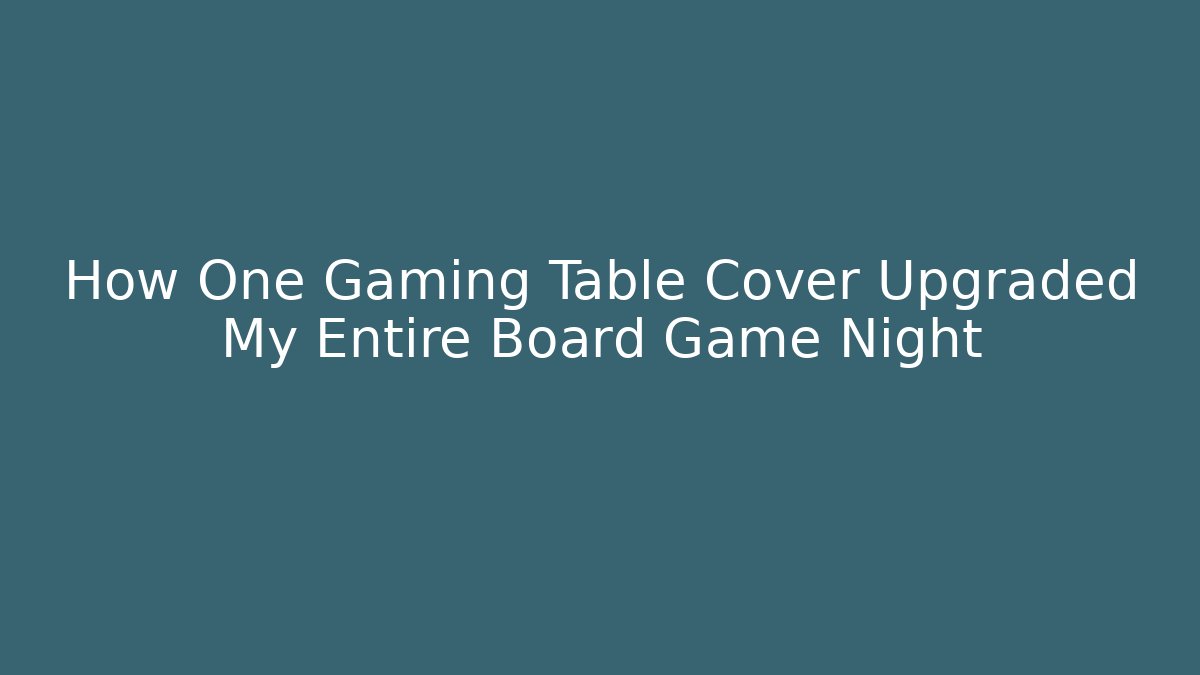 How One Gaming Table Cover Upgraded My Entire Board Game Night