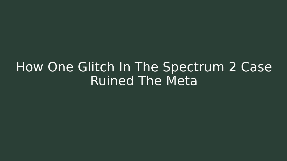How One Glitch In The Spectrum 2 Case Ruined The Meta