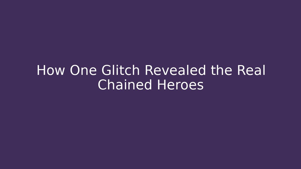 How One Glitch Revealed the Real Chained Heroes