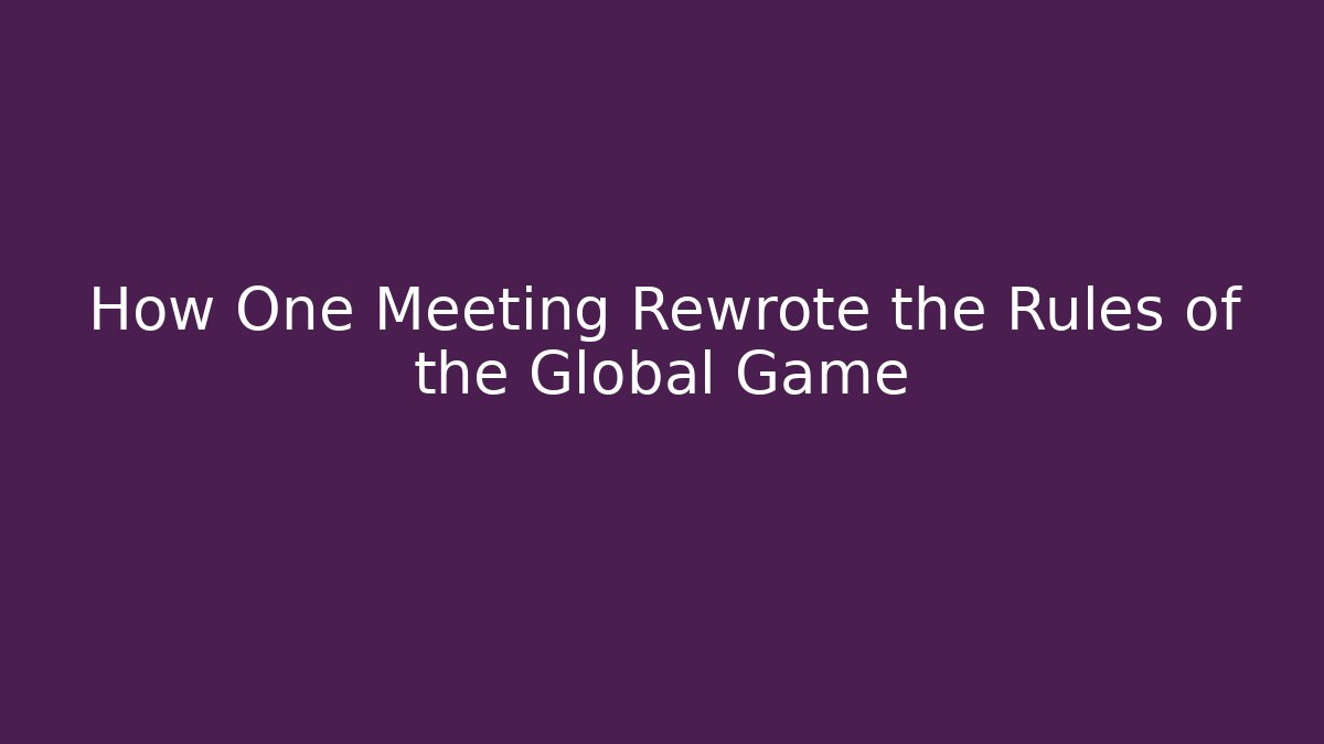 How One Meeting Rewrote the Rules of the Global Game