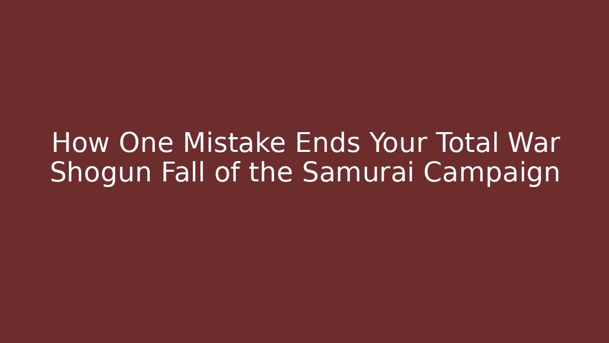How One Mistake Ends Your Total War Shogun Fall of the Samurai Campaign