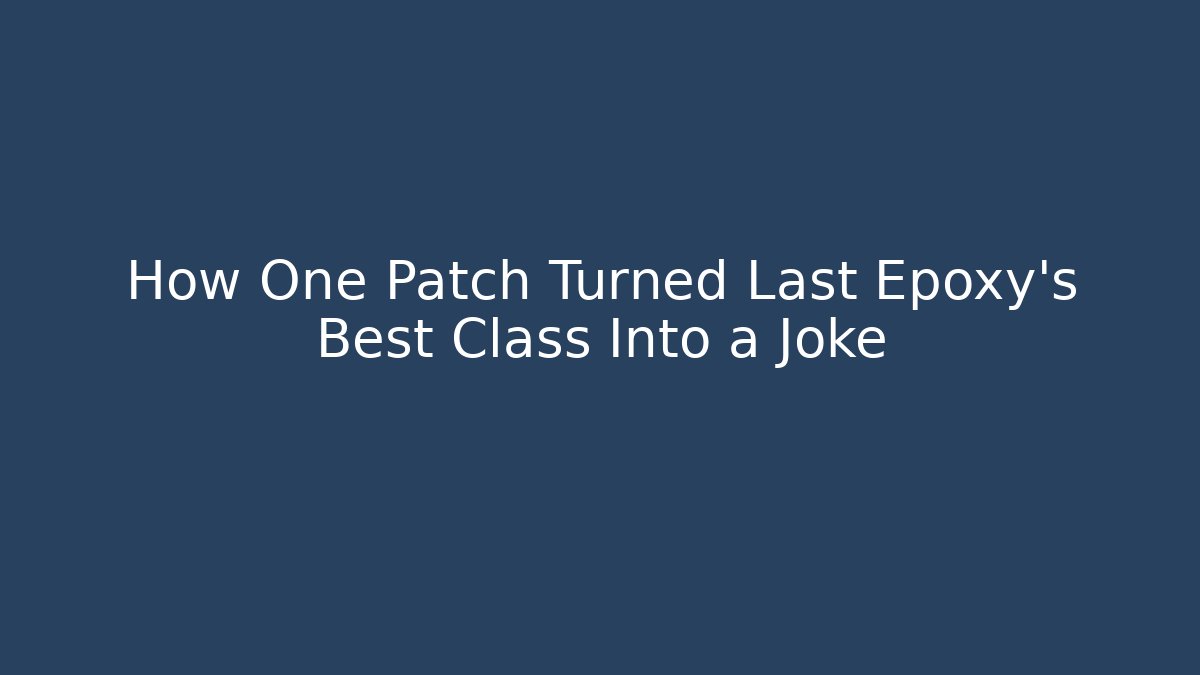 How One Patch Turned Last Epoxy's Best Class Into a Joke - Create More Assets