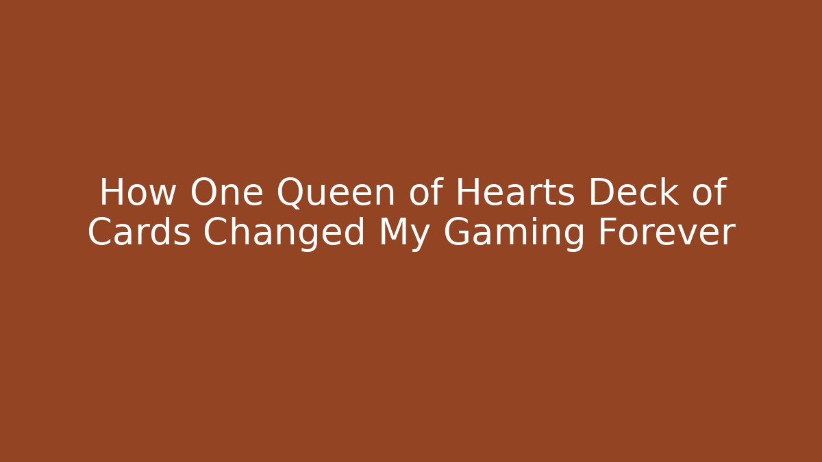 How One Queen of Hearts Deck of Cards Changed My Gaming Forever
