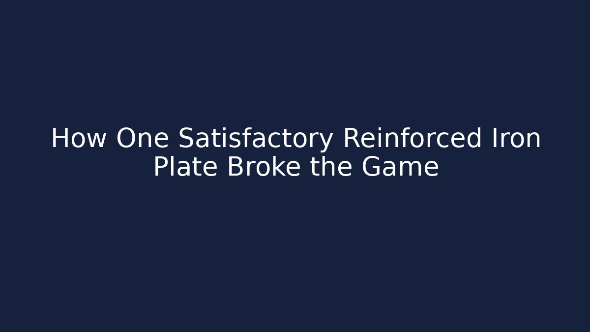How One Satisfactory Reinforced Iron Plate Broke the Game