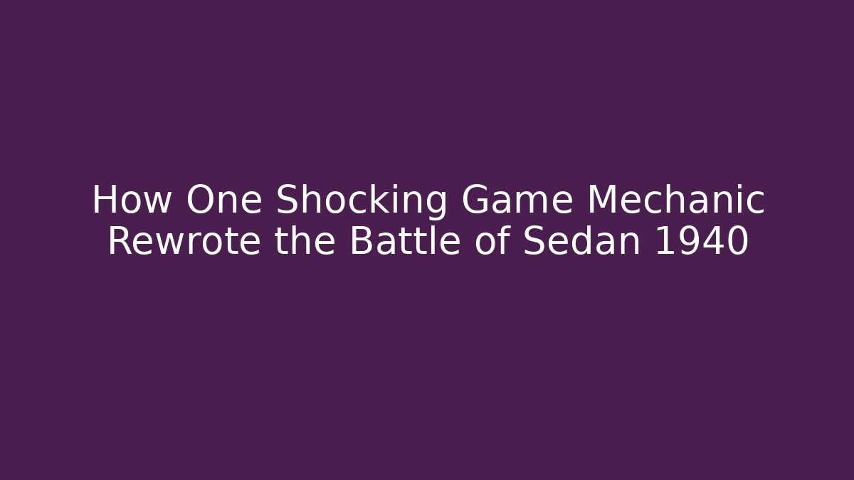 How One Shocking Game Mechanic Rewrote the Battle of Sedan 1940