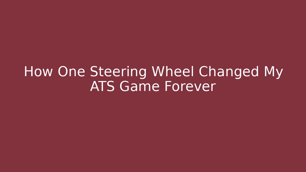 How One Steering Wheel Changed My ATS Game Forever