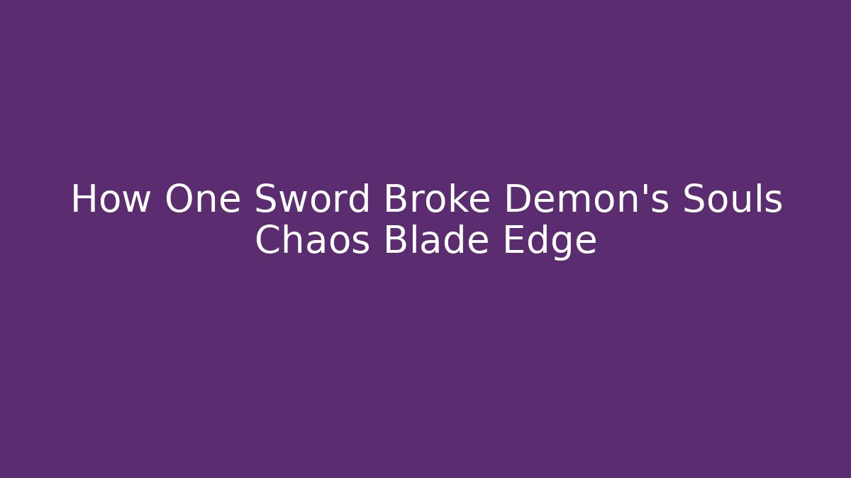 How One Sword Broke Demon's Souls Chaos Blade Edge