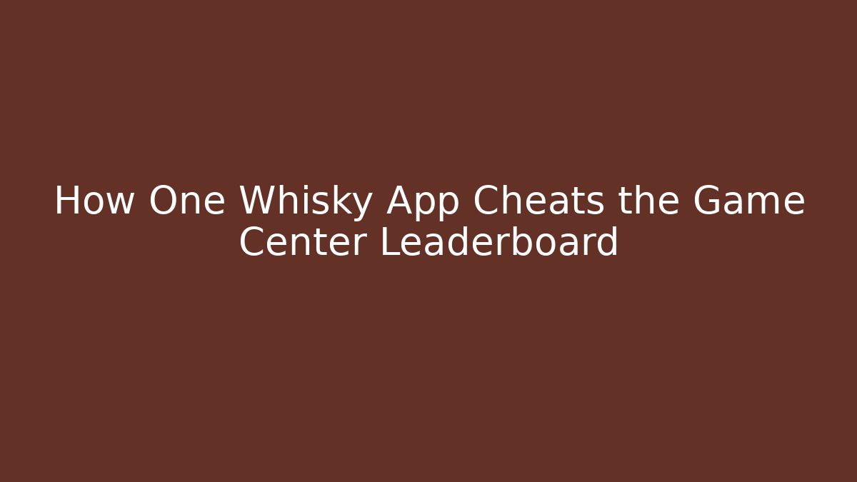 How One Whisky App Cheats the Game Center Leaderboard