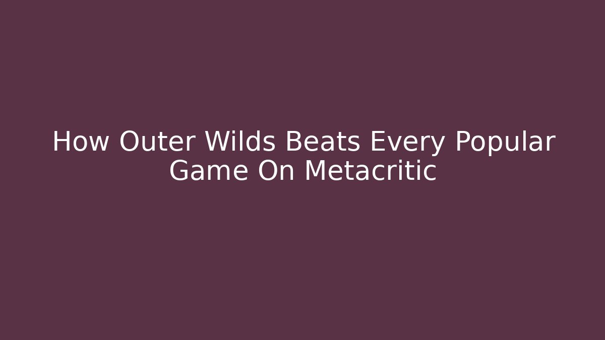 How Outer Wilds Beats Every Popular Game On Metacritic