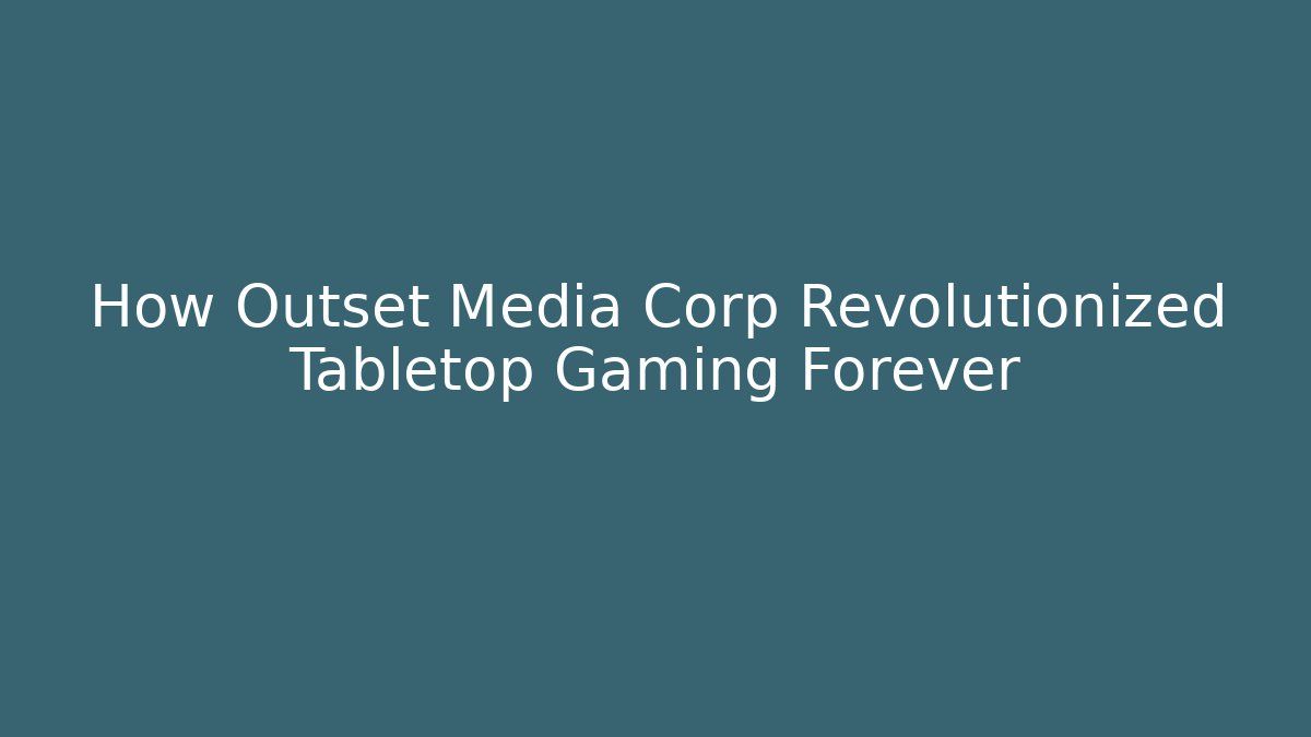 How Outset Media Corp Revolutionized Tabletop Gaming Forever