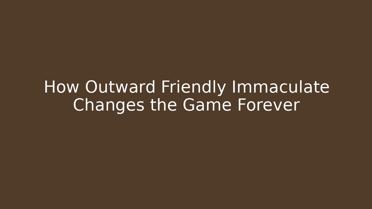 How Outward Friendly Immaculate Changes the Game Forever
