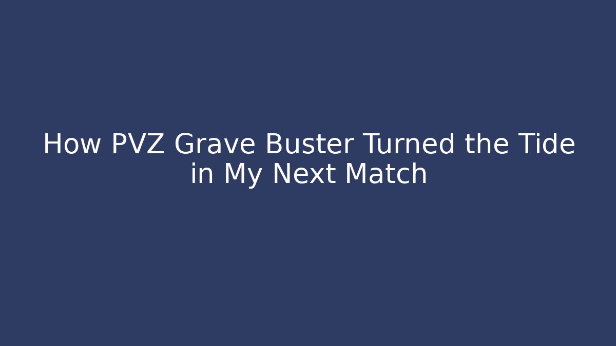 How PVZ Grave Buster Turned the Tide in My Next Match