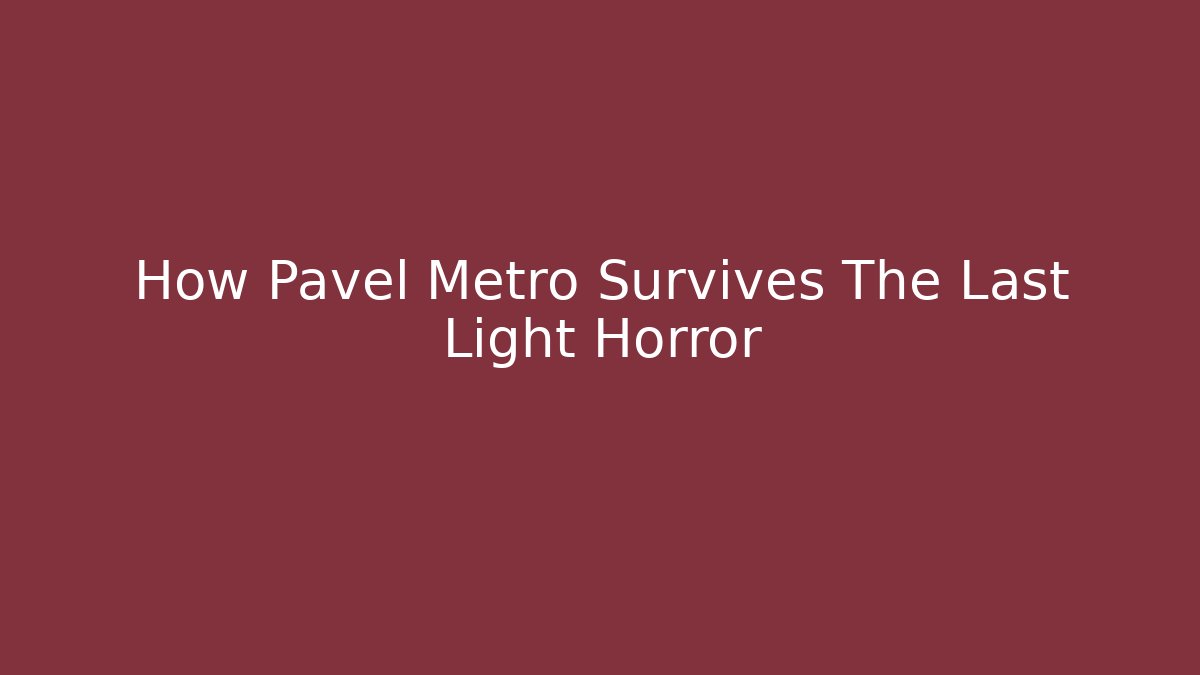 How Pavel Metro Survives The Last Light Horror