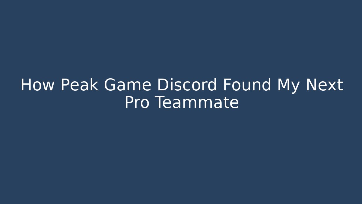 How Peak Game Discord Found My Next Pro Teammate