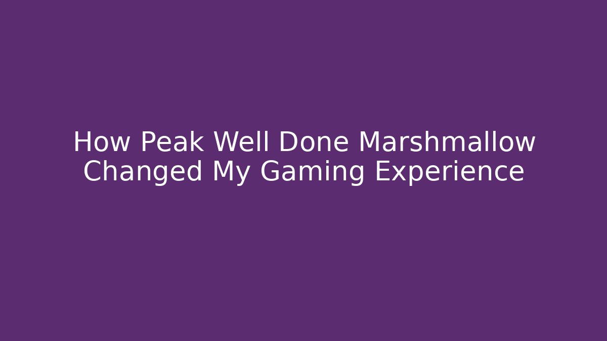 How Peak Well Done Marshmallow Changed My Gaming Experience - Create More Assets