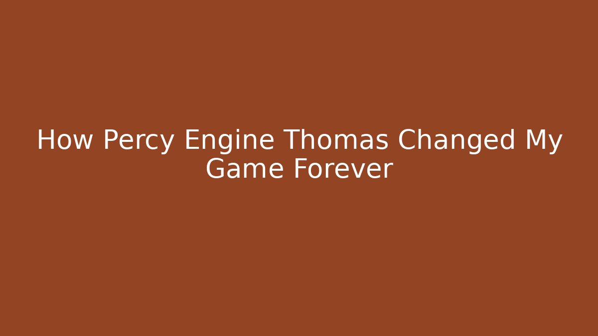 How Percy Engine Thomas Changed My Game Forever