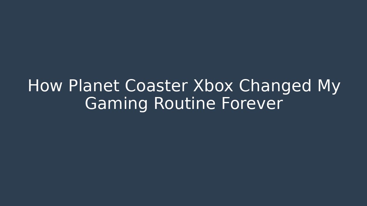 How Planet Coaster Xbox Changed My Gaming Routine Forever - Create More Assets