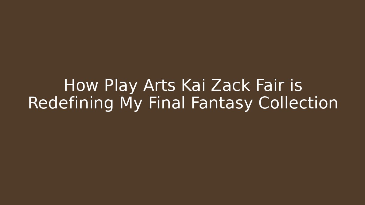 How Play Arts Kai Zack Fair is Redefining My Final Fantasy Collection