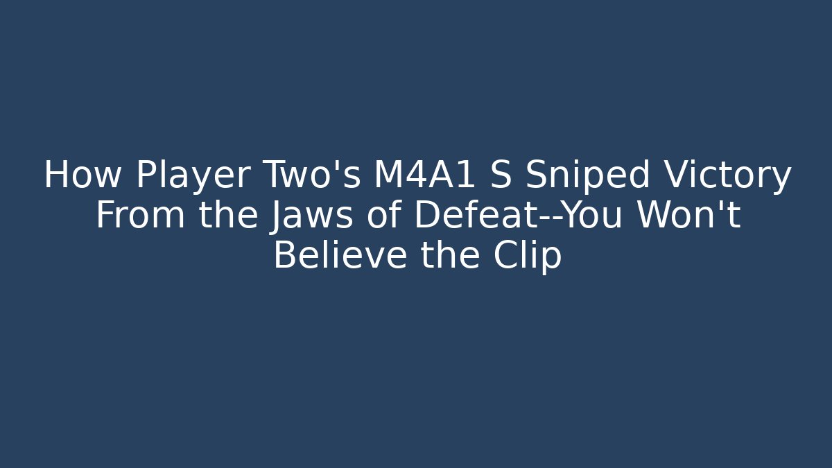How Player Two’s M4A1 S Sniped Victory From the Jaws of Defeat—You Won’t Believe the Clip