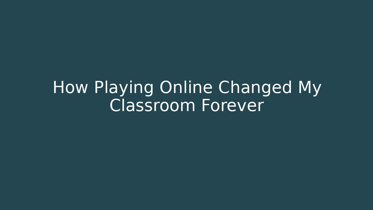 How Playing Online Changed My Classroom Forever