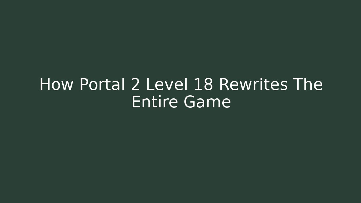 How Portal 2 Level 18 Rewrites The Entire Game