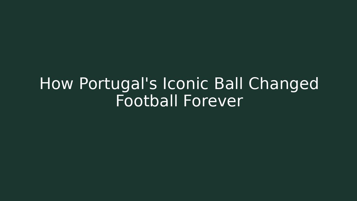 How Portugal's Iconic Ball Changed Football Forever