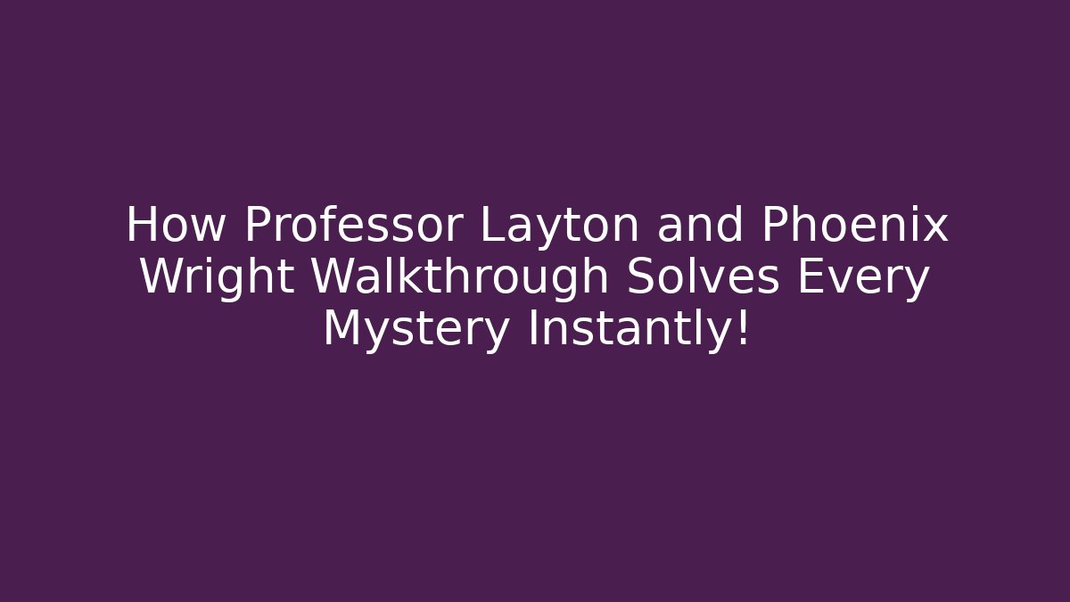 How Professor Layton and Phoenix Wright Walkthrough Solves Every Mystery Instantly!
