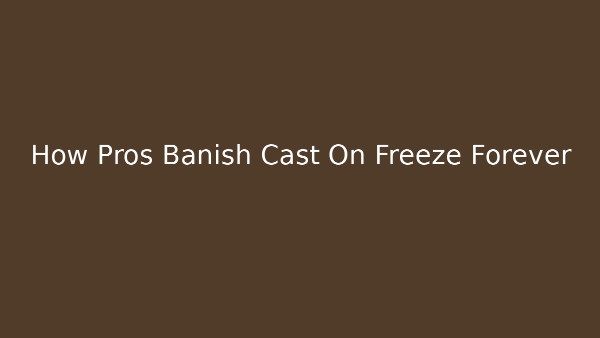 How Pros Banish Cast On Freeze Forever