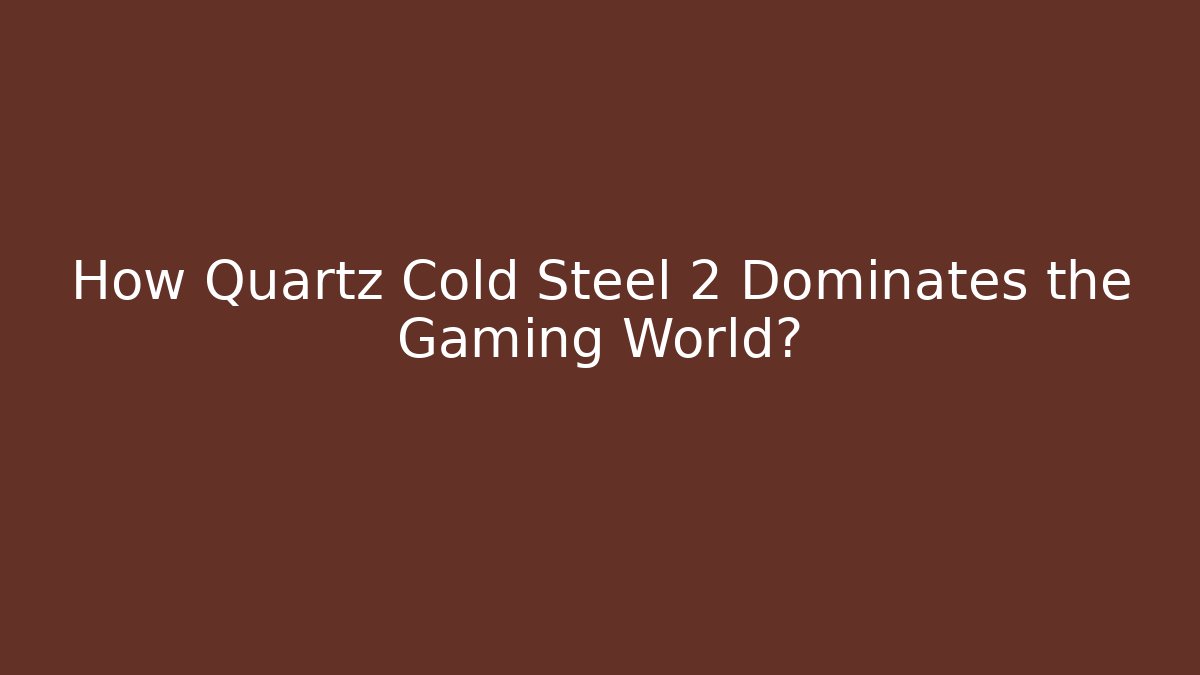 How Quartz Cold Steel 2 Dominates the Gaming World?