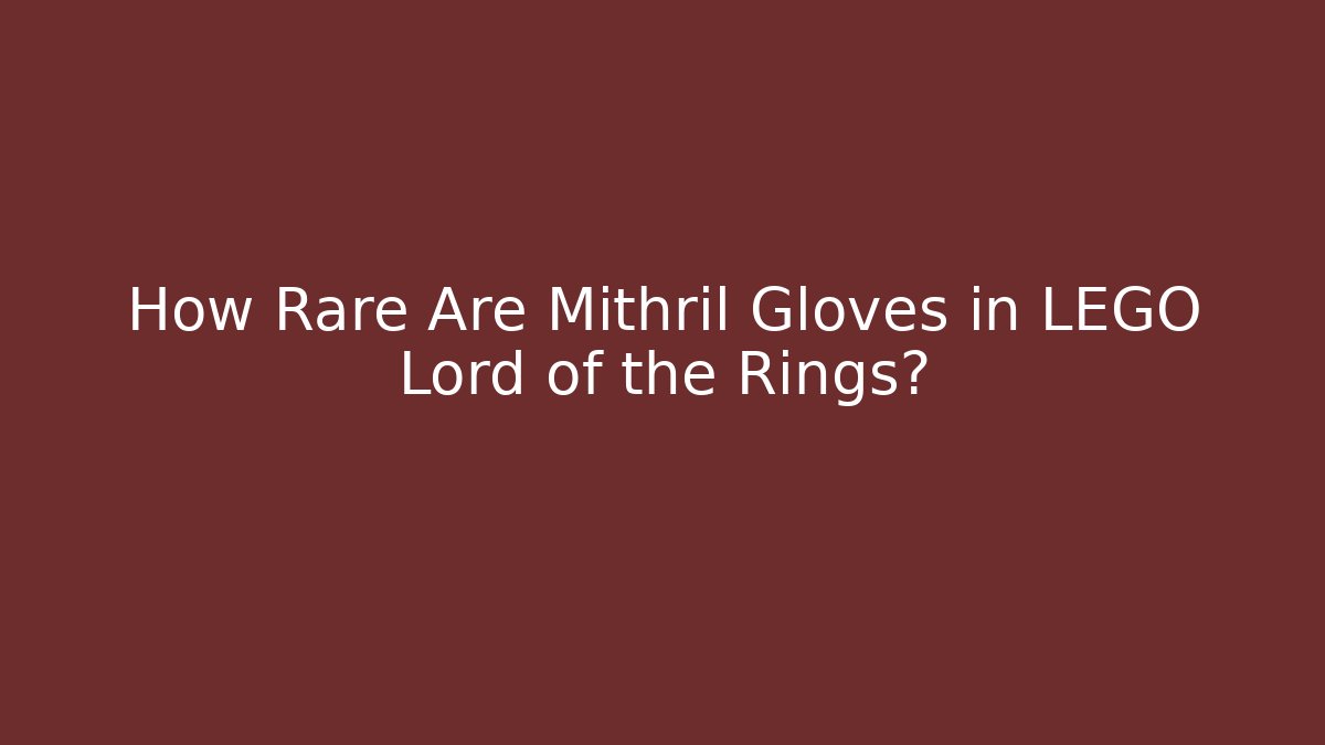 How Rare Are Mithril Gloves in LEGO Lord of the Rings?