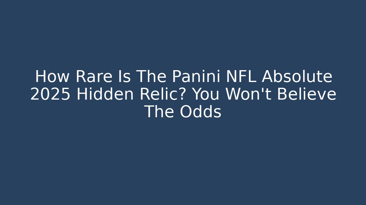 How Rare Is The Panini NFL Absolute 2025 Hidden Relic? You Won’t Believe The Odds